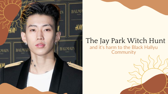This Jay Park Witch (or wizard) Hunt and why it is dangerous to the black hallyu community)